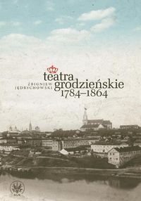 Teatra grodzieńskie 1784-1864 Jędrychowski Zbigniew