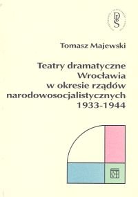 Teatry dramatyczne Wrocławia w okresie rządów Narodowosocjalistycznych 1933-1944 Majewski Tomasz