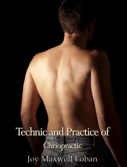 Technic and Practice of Chiropractic Joy Maxwell Loban