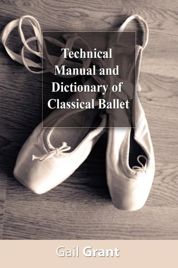 Technical Manual and Dictionary of Classical Ballet Grant Gail