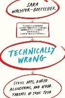Technically Wrong: Sexist Apps, Biased Algorithms, and Other Threats of Toxic Tech Wachter-Boettcher Sara