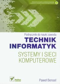 Technik informatyk. Systemy i sieci komputerowe. Podręcznik do nauki zawodu Bensel Paweł