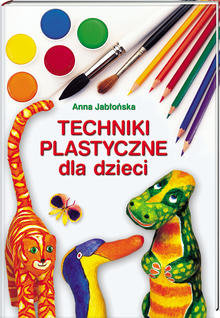 Techniki plastyczne dla dzieci Jabłońska Anna
