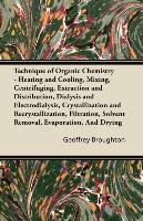 Technique of Organic Chemistry - Heating and Cooling, Mixing, Centrifuging, Extraction and Distribution, Dialysis and Electrodialysis, Crystallization and Recrystallization, Filtration, Solvent Removal, Evaporation, And Drying Geoffrey Broughton