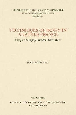 Techniques of Irony in Anatole France: Essay on Les Sept Femmes de la Barbe-Bleue The University of North Carolina Press