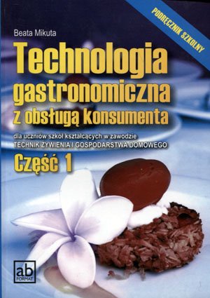 Technologia gastronomiczna z obsługą konsumenta. Podręcznik. Część 1. Szkoła ponadgimnzjalna Mikuta Beata