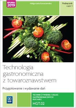 Technologia gastronomiczna z towaroznawstwem. Część 1 przygotowywanie i wydawanie dań. Kwalifikacja hgt. 02 Konarzewska Małgorzata