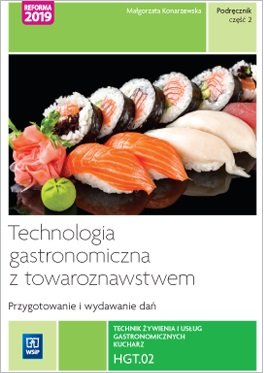 Technologia gastronomiczna z towaroznawstwem. Część 2 przygotowywanie i wydawanie dań. Kwalifikacja hgt. 02 Konarzewska Małgorzata