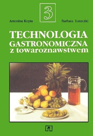 Technologia gastronomiczna z towaroznawstwem. Część 3 Łuszczki Barbara, Kopta Antonina