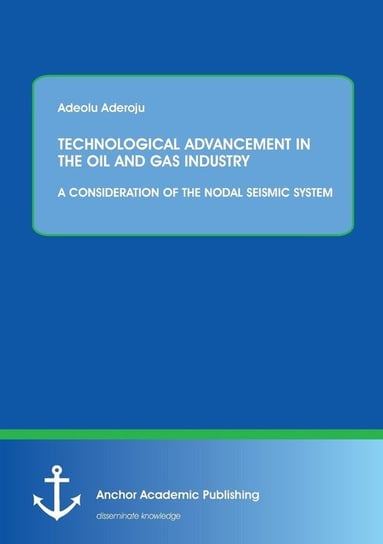 TECHNOLOGICAL ADVANCEMENT IN THE OIL AND GAS INDUSTRY Aderoju Adeolu