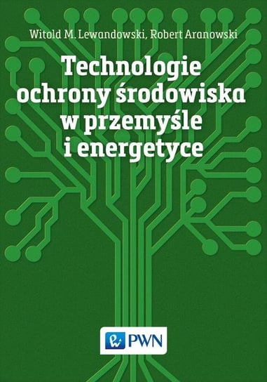 Technologie ochrony środowiska w przemyśle i energetyce Lewandowski Witold M., Aranowski Robert