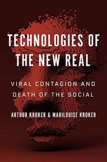 Technologies of the New Real: Viral Contagion and Death of the Social Arthur Kroker, Marilouise Kroker