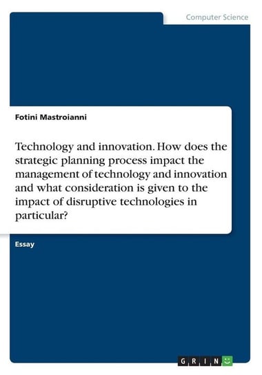 Technology and innovation. How does the strategic planning process impact the management of technology and innovation and what consideration is given to the impact of disruptive technologies in particular? Mastroianni Fotini
