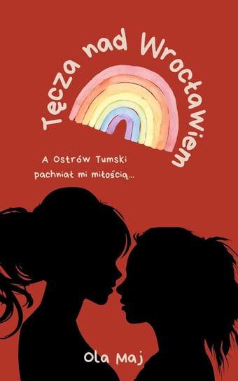 Tęcza nad Wrocławiem. A Ostrów Tumski pachniał mi miłością - ebook PDF Ola Maj