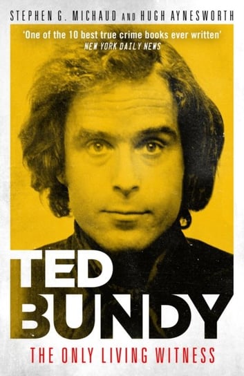 Ted Bundy: The Only Living Witness Michaud Stephen G., Aynesworth Hugh