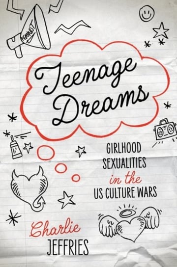 Teenage Dreams: Girlhood Sexualities in the U.S. Culture Wars Charlie Jeffries