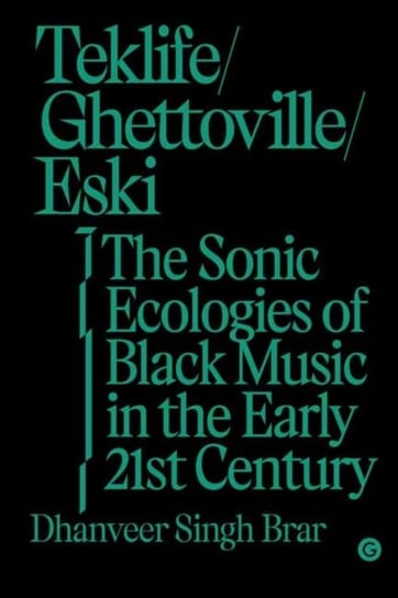 Teklife, Ghettoville, Eski: The Sonic Ecologies of Black Music in the Early 21st Century Dhanveer Singhi. Brar