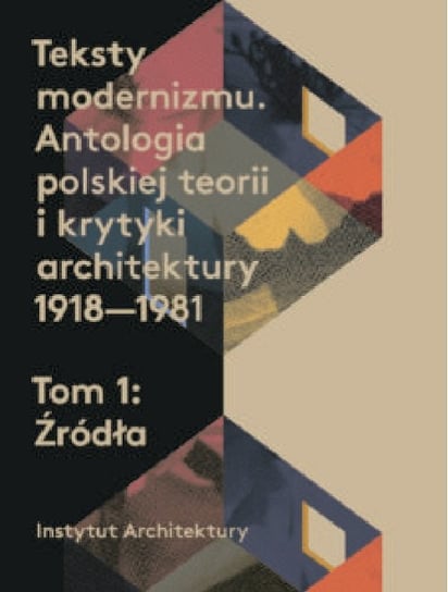 Teksty modernizmu. Antologia polskiej teorii i krytyki architektury 1918-1981. Źródła. Tom 1 Opracowanie zbiorowe
