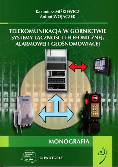 Telekomunikacja w górnictwie. Systemy łączności telefonicznej, alarmowej i głośnomówiącej Kazimierz Miśkiewicz, Antoni Wojaczek