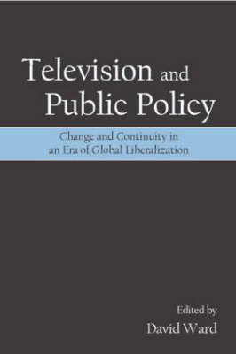 Television and Public Policy: Change and Continuity in an Era of Global Liberalization Ward David