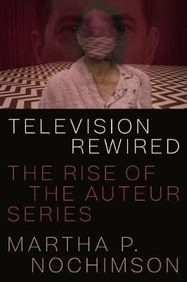 Television Rewired: The Rise of the Auteur Series Nochimson Martha P.