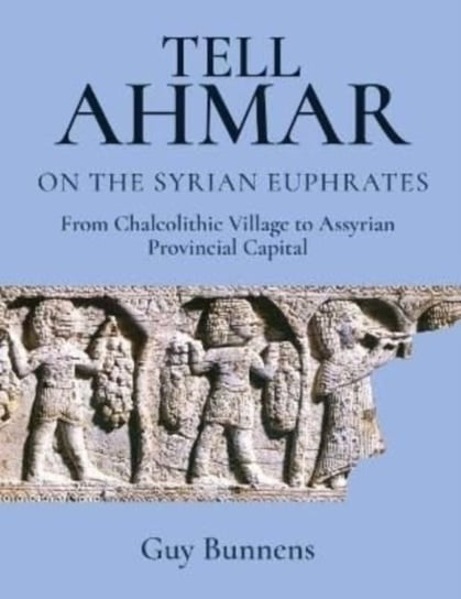 Tell Ahmar on the Syrian Euphrates: From Chalcolithic Village to Assyrian Provincial Capital Guy Bunnens