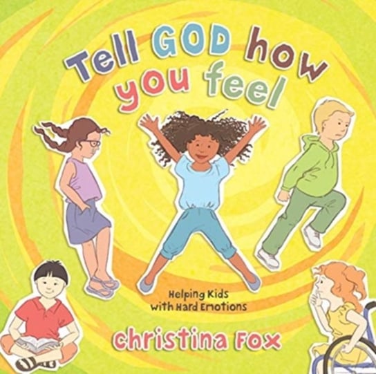 Tell God How You Feel: Helping Kids with Hard Emotions Christina Fox