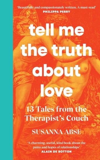 Tell Me the Truth About Love: 13 Tales from Couples Therapy Susanna Abse