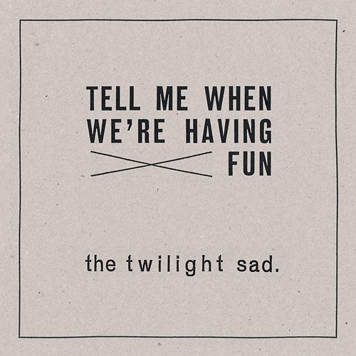 Tell Me When We're Having Fun The Twilight Sad