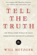 Tell the Truth: The Whole Gospel Wholly by Grace Communicated Truthfully & Lovingly Metzger Will