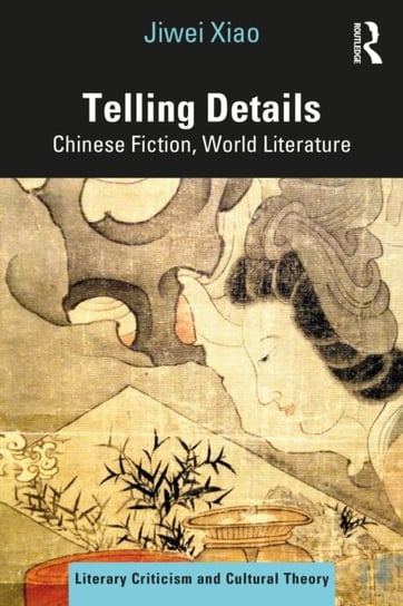 Telling Details: Chinese Fiction, World Literature Jiwei Xiao