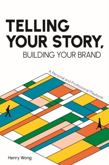 Telling Your Story, Building Your Brand: A Personal and Professional Playbook Wong Henry