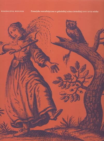 Tematyka moralistyczna w gdańskiej sztuce świeckiej XVI i XVII wieku Mielnik Magdalena