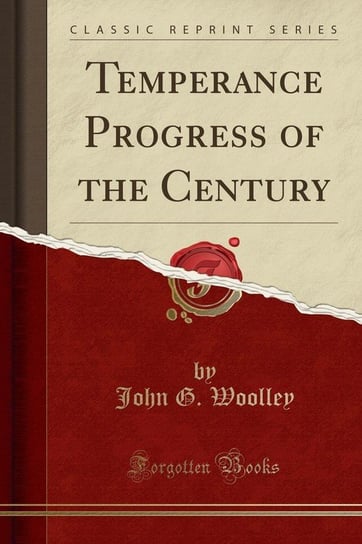 Temperance Progress of the Century (Classic Reprint) Woolley John G.