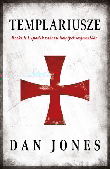 Templariusze. Rozkwit i upadek zakonu świętych wojowników Jones Dan