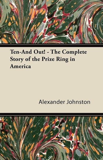 Ten-And Out! - The Complete Story of the Prize Ring in America Johnston Alexander