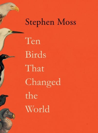 Ten Birds That Changed the World Moss Stephen
