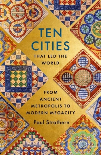 Ten Cities that Led the World: From Ancient Metropolis to Modern Megacity Strathern Paul