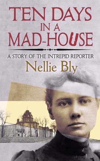 Ten Days in a Mad-House: A Story of the Intrepid Reporter Bly Nellie