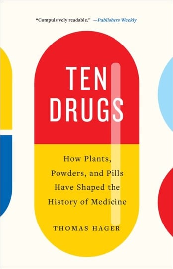 Ten Drugs: How Plants, Powders, and Pills Have Shaped the History of Medicine Hager Thomas