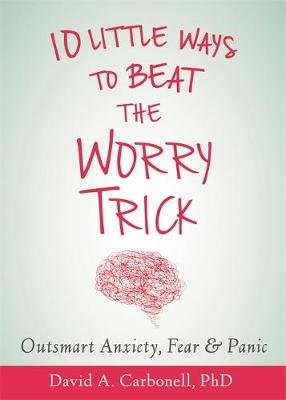 Ten Little Ways to Beat the Worry Trick: Outsmart Anxiety, Fear, and Panic Carbonell David A.
