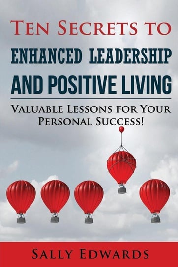 Ten Secrets to Enhanced Leadership and Positive Living Edwards Sally