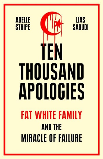 Ten Thousand Apologies. Fat White Family and the Miracle of Failure Adelle Stripe, Lias Saoudi