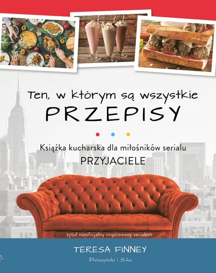 Ten, w którym są wszystkie przepisy. Książka kucharska dla miłośników serialu Przyjaciele Finney Teresa