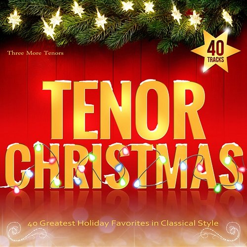 Tenor Christmas: 40 Greatest Holiday Favorites in Classical Style Three More Tenors