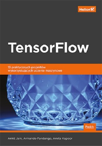 TensorFlow. 13 praktycznych projektów wykorzystujących uczenie maszynowe Jain Ankit, Fandango Armando, Amita Kapoor