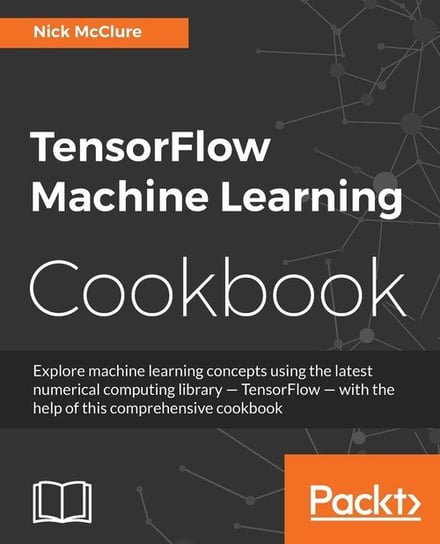TensorFlow Machine Learning. Cookbook Nick McClure