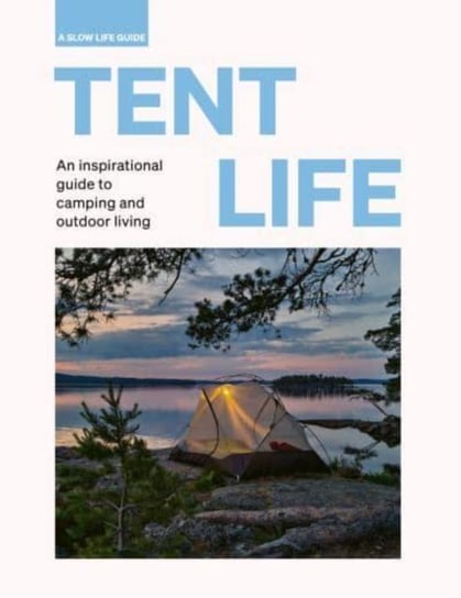 Tent Life: An inspirational guide to camping and outdoor living Sebastian Antonio Santabarbara