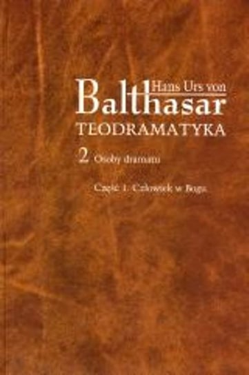 Teodramatyka tom 2. Osoby dramatu część 1. Człowiek w Bogu Von Urs Balthasar Hans