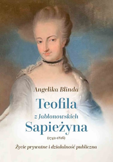 Teofila z Jabłonowskich Sapieżyna (1742-1816). Życie prywatne i działalność publiczna Blinda Angelika